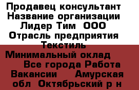 Продавец-консультант › Название организации ­ Лидер Тим, ООО › Отрасль предприятия ­ Текстиль › Минимальный оклад ­ 7 000 - Все города Работа » Вакансии   . Амурская обл.,Октябрьский р-н